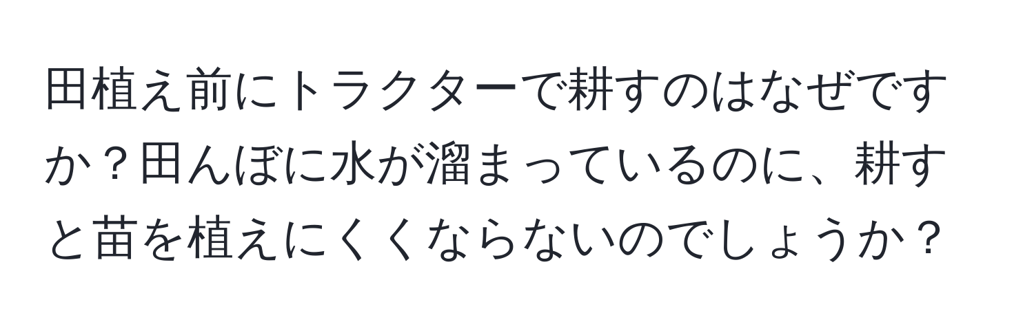 田植え前にトラクターで耕すのはなぜですか？田んぼに水が溜まっているのに、耕すと苗を植えにくくならないのでしょうか？