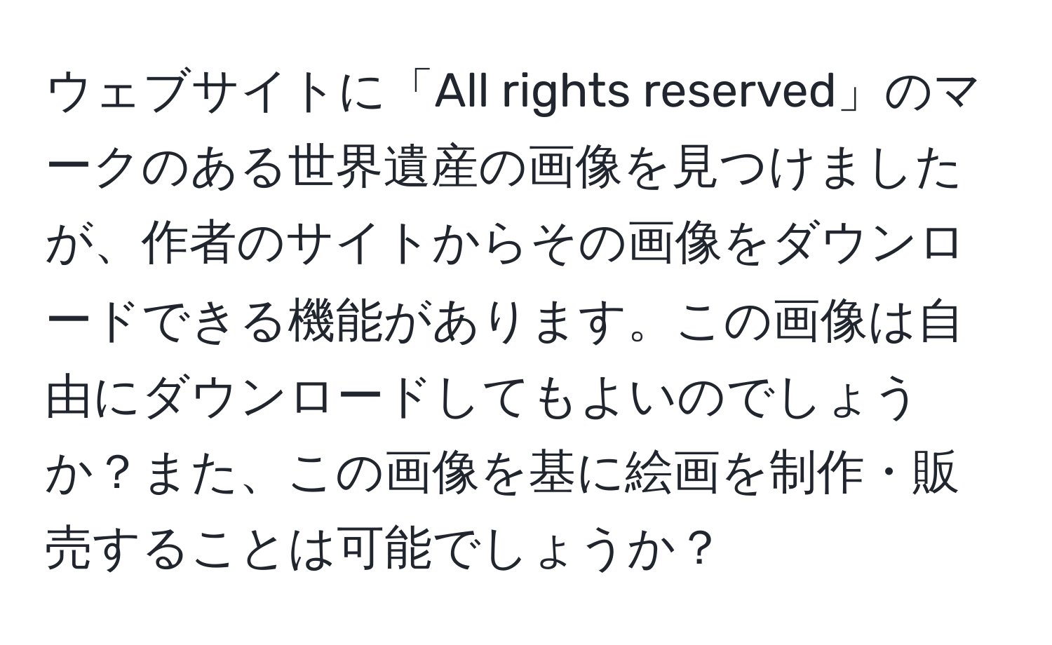 ウェブサイトに「All rights reserved」のマークのある世界遺産の画像を見つけましたが、作者のサイトからその画像をダウンロードできる機能があります。この画像は自由にダウンロードしてもよいのでしょうか？また、この画像を基に絵画を制作・販売することは可能でしょうか？