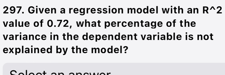 Given a regression model with an R^(wedge)2
value of 0.72, what percentage of the 
variance in the dependent variable is not 
explained by the model?