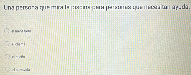 Una persona que mira la piscina para personas que necesitan ayuda.
el mensajero
el cliente
el dueño
el salvavida