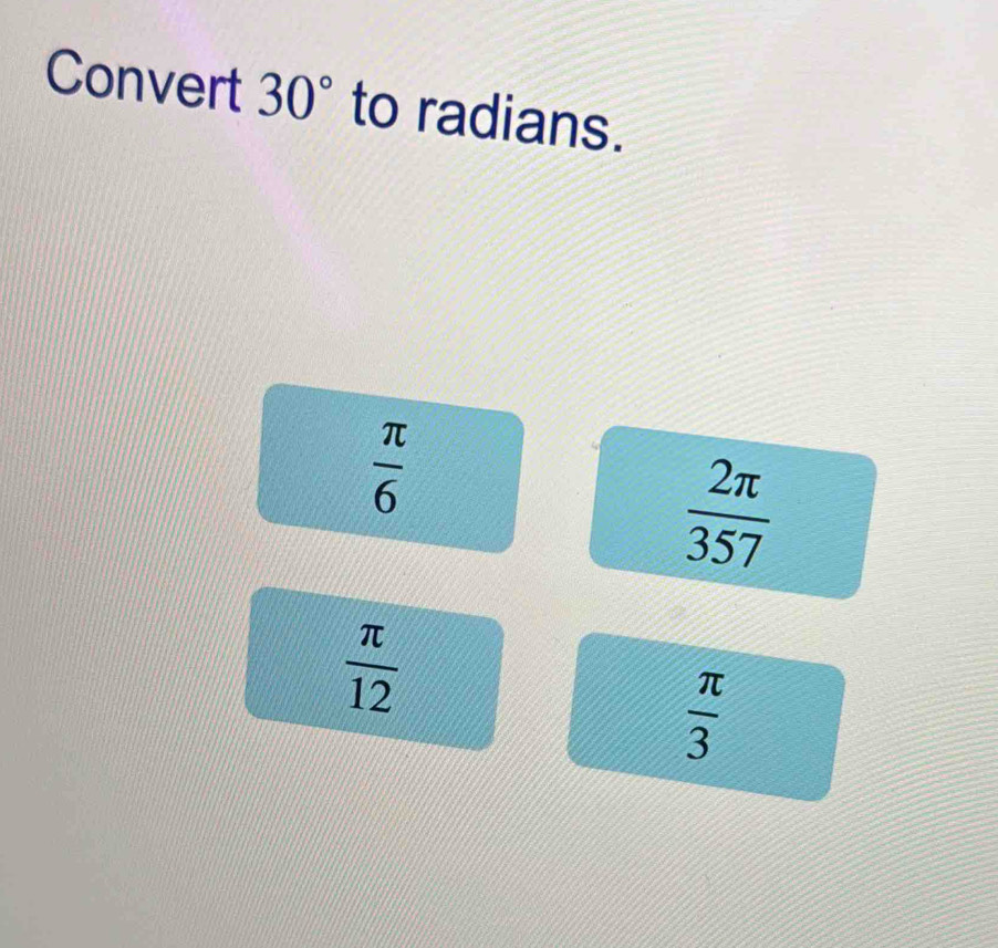 Convert 30° to radians.
 π /6 
 2π /357 
 π /12 
 π /3 