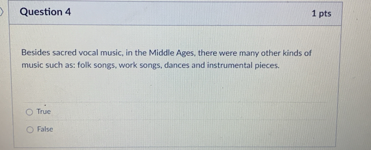 Besides sacred vocal music, in the Middle Ages, there were many other kinds of
music such as: folk songs, work songs, dances and instrumental pieces.
True
False