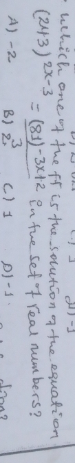 ()-1
which one of the fr is the solution of the equation
(2x+3)^2x-3= ((81)-3x+2)/3  In tue sef of real numbers?
A) -2 B) 2. ) 1 p1-1. Jron?