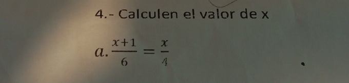 4.- Calculen el valor de x
a.  (x+1)/6 = x/4 