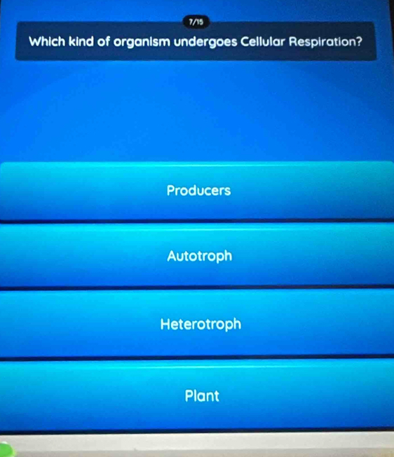 7/15
Which kind of organism undergoes Cellular Respiration?
Producers
Autotroph
Heterotroph
Plant