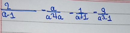  2/a-1 - a/a^4 a - 1/a+1 - 3/a^3-1 