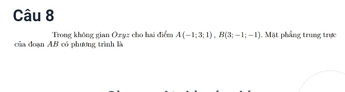 Trong không gian Oxyz cho hai điểm A(-1;3;1), B(3;-1;-1). Mặt phẳng trung trực 
của đoạn AB có phương trình là