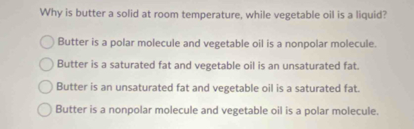 Solved: Why is butter a solid at room temperature, while vegetable oil ...