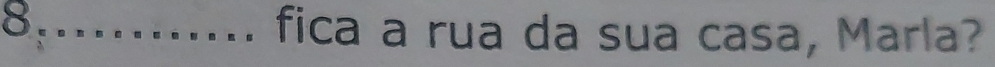 fica a rua da sua casa, Marla?