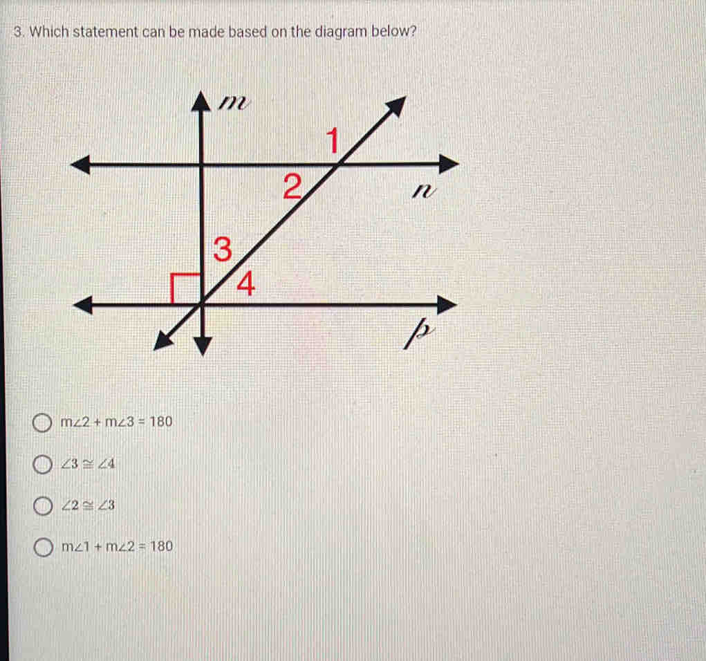 Which statement can be made based on the diagram below?
m∠ 2+m∠ 3=180
∠ 3≌ ∠ 4
∠ 2≌ ∠ 3
m∠ 1+m∠ 2=180