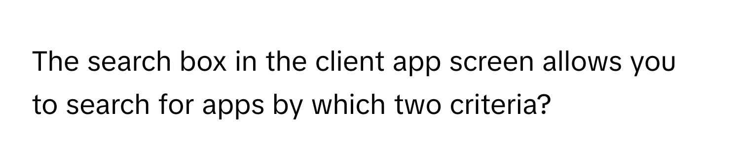 The search box in the client app screen allows you to search for apps by which two criteria?