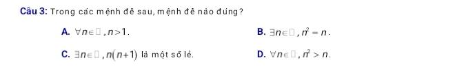 Trong các mệnh đê sau, mệnh đễ nảo đúng?
A. forall n∈ □ , n>1. B. exists n∈ □ , n^2=n.
C. exists n∈ □ , n(n+1) là một số lẻ. D. forall n∈ □ , n^2>n.