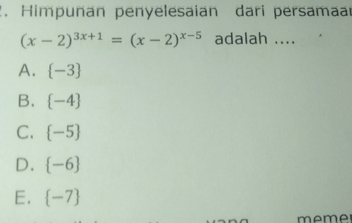 Himpuñan penyelesaian dari persamaar
(x-2)^3x+1=(x-2)^x-5 adalah ....
A.  -3
B.  -4
C.  -5
D.  -6
E.  -7