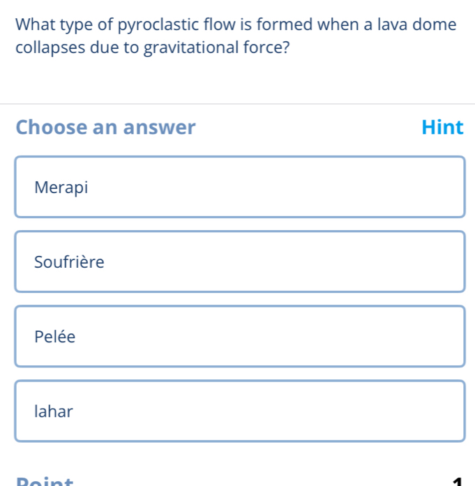 What type of pyroclastic flow is formed when a lava dome
collapses due to gravitational force?
Choose an answer Hint
Merapi
Soufrière
Pelée
lahar
Doint