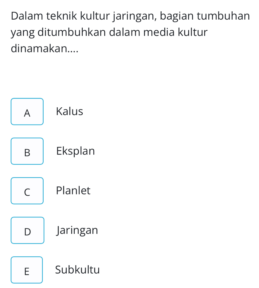 Dalam teknik kultur jaringan, bagian tumbuhan
yang ditumbuhkan dalam media kultur
dinamakan....
A Kalus
B Eksplan
C Planlet
D Jaringan
E Subkultu