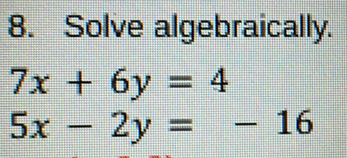 Solve algebraically.
7x+6y=4
5x-2y=-16