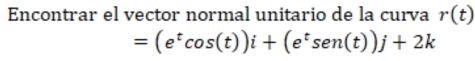 Encontrar el vector normal unitario de la curva r(t)
=(e^tcos (t))i+(e^tsen (t))j+2k