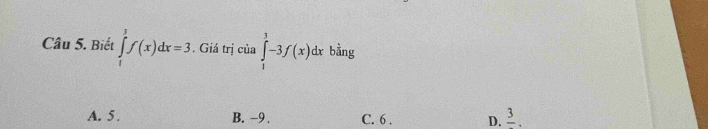 Biết ∈tlimits _1^(3f(x)dx=3. Giá trị của ∈tlimits _1^3-3f(x)dx bằng
A. 5. B. −9. C. 6. D. frac 3).