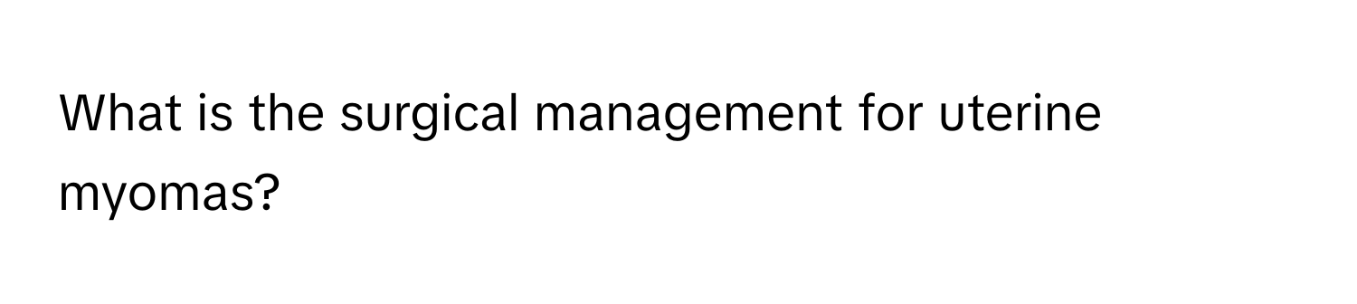 What is the surgical management for uterine myomas?