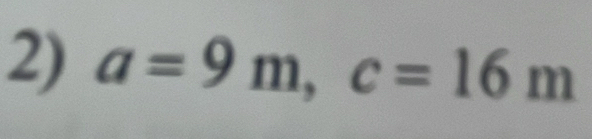 a=9m, c=16m