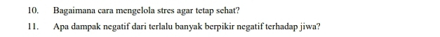 Bagaimana cara mengelola stres agar tetap sehat? 
11. Apa dampak negatif dari terlalu banyak berpikir negatif terhadap jiwa?