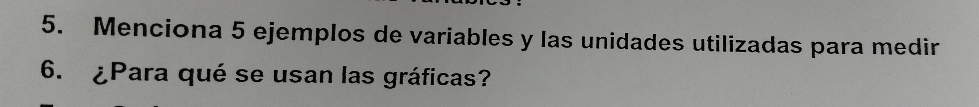 Menciona 5 ejemplos de variables y las unidades utilizadas para medir 
6. ¿Para qué se usan las gráficas?