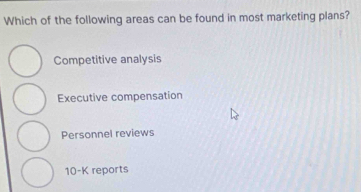 Which of the following areas can be found in most marketing plans?
Competitive analysis
Executive compensation
Personnel reviews
10 -K reports