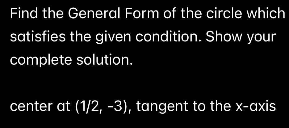 Find the General Form of the circle which 
satisfies the given condition. Show your 
complete solution. 
center at (1/2,-3) , tangent to the x-axis