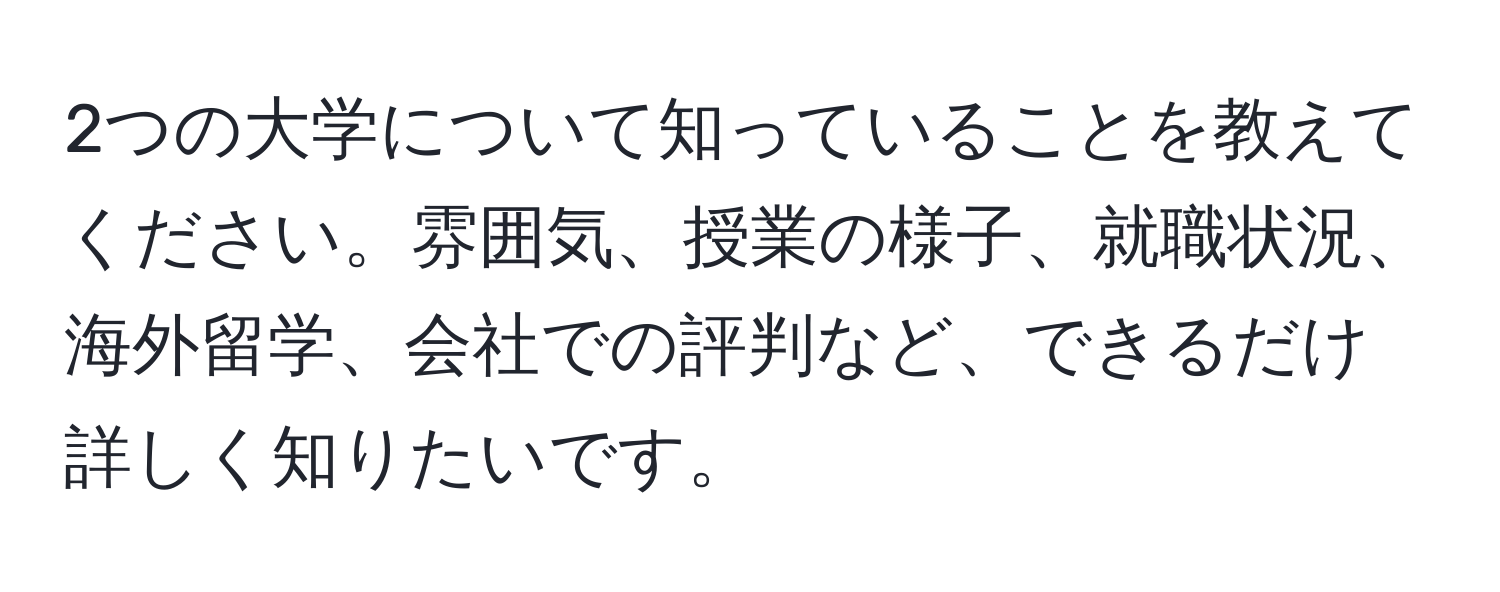 2つの大学について知っていることを教えてください。雰囲気、授業の様子、就職状況、海外留学、会社での評判など、できるだけ詳しく知りたいです。