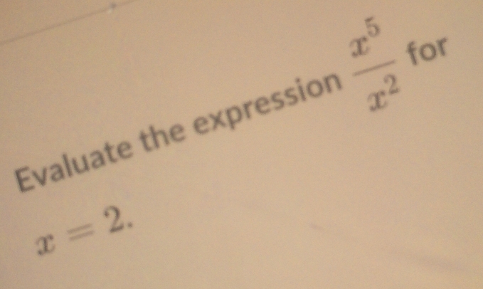 Evaluate the expression  x^5/x^2  for
x=2.