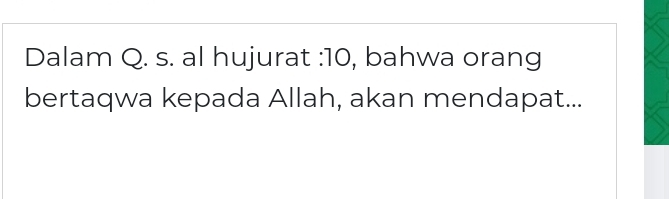 Dalam Q. s. al hujurat : 10, bahwa orang 
bertaqwa kepada Allah, akan mendapat...