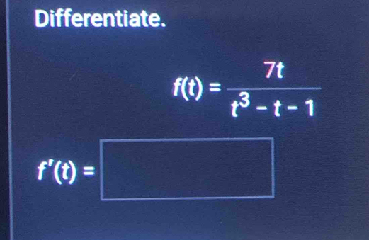 Differentiate.
f(t)= 7t/t^3-t-1 
f'(t)=□