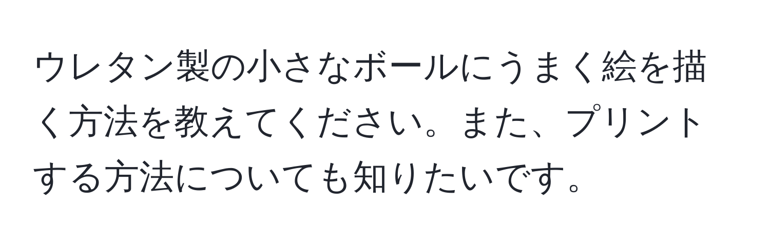 ウレタン製の小さなボールにうまく絵を描く方法を教えてください。また、プリントする方法についても知りたいです。