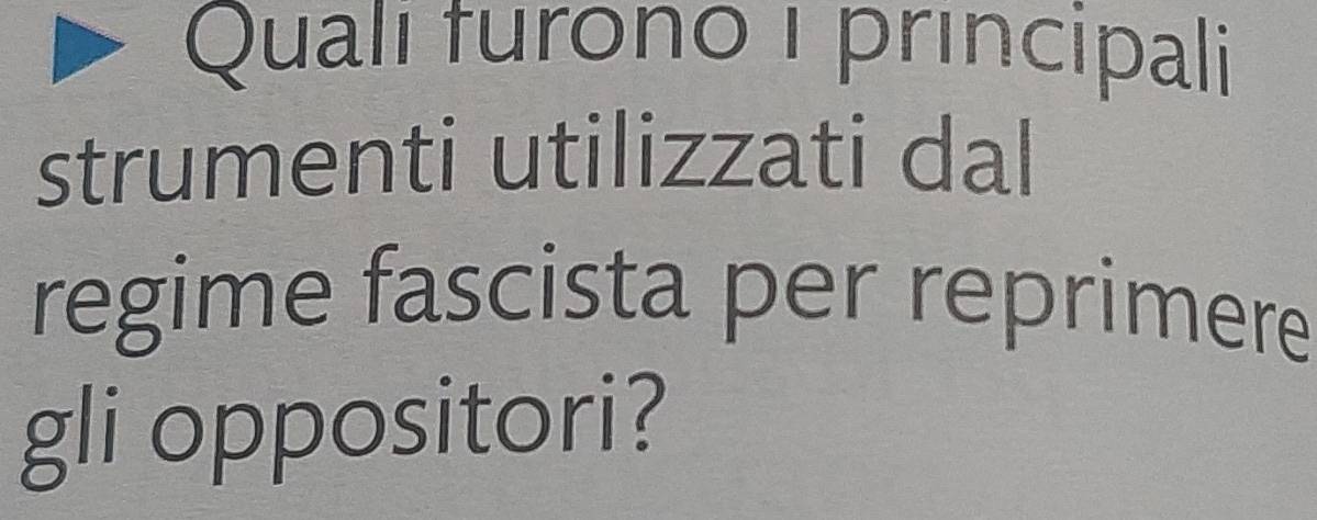 Quali furono i principali 
strumenti utilizzati dal 
regime fascista per reprimere 
gli oppositori?