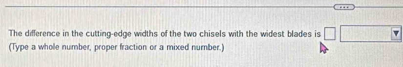 The difference in the cutting-edge widths of the two chisels with the widest blades is □ □
(Type a whole number, proper fraction or a mixed number.)