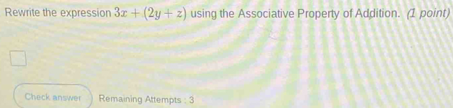 Rewrite the expression 3x+(2y+z) using the Associative Property of Addition. (1 point) 
Check answer Remaining Attempts : 3