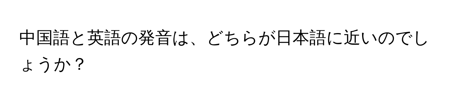 中国語と英語の発音は、どちらが日本語に近いのでしょうか？