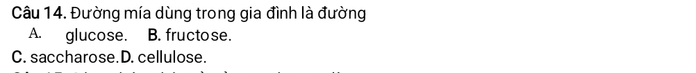 Đường mía dùng trong gia đình là đường
A. glucose. B. fructose.
C. saccharose.D. cellulose.