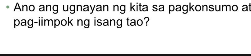 Ano ang ugnayan ng kita sa pagkonsumo at 
pag-iimpok ng isang tao?