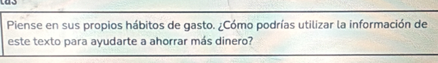 las 
Piense en sus propios hábitos de gasto. ¿Cómo podrías utilizar la información de 
este texto para ayudarte a ahorrar más dinero?