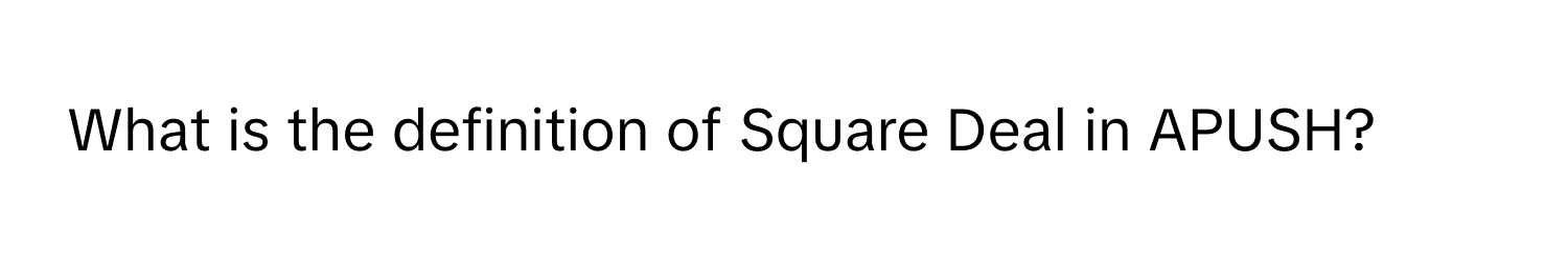 What is the definition of Square Deal in APUSH?