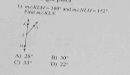 1 ) m∠ KLM=180° and m∠ NLM=152°. 
Find m∠ KLN
A
A) 28° B) 30°
C) 33° D) 22°