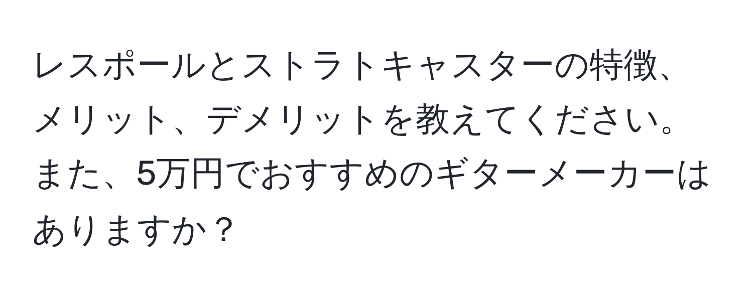 レスポールとストラトキャスターの特徴、メリット、デメリットを教えてください。また、5万円でおすすめのギターメーカーはありますか？