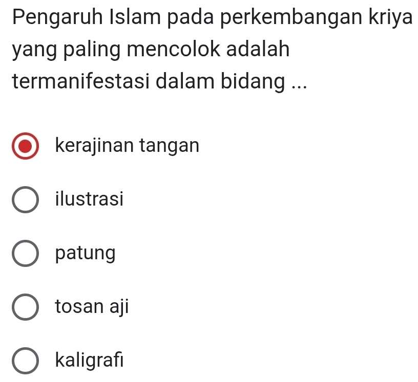 Pengaruh Islam pada perkembangan kriya
yang paling mencolok adalah
termanifestasi dalam bidang ...
kerajinan tangan
ilustrasi
patung
tosan aji
kaligrafi