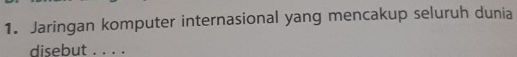 Jaringan komputer internasional yang mencakup seluruh dunia 
disebut . . . .
