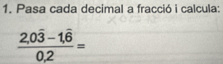 Pasa cada decimal a fracció i calcula:
frac 2,0overline 3-1,overline 60,2=