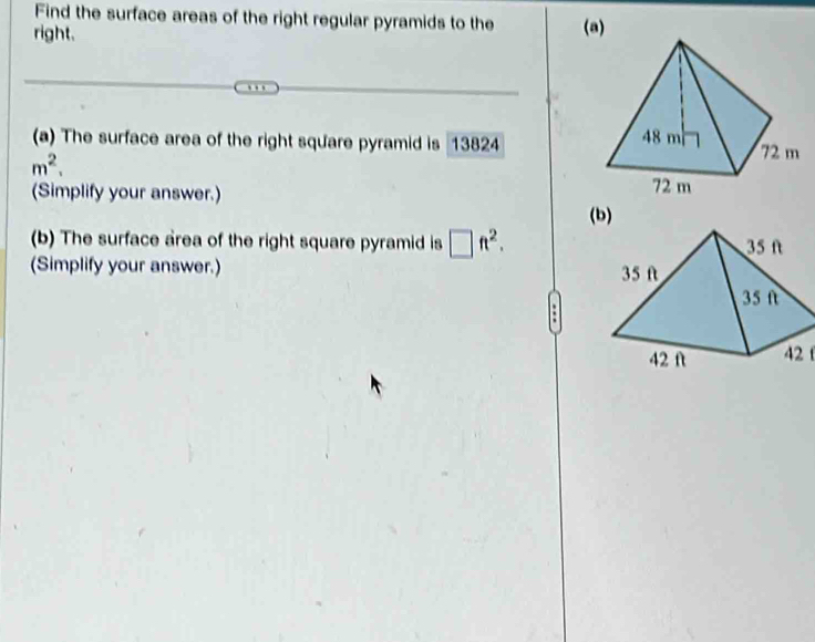 Find the surface areas of the right regular pyramids to the 
right. (a) 
(a) The surface area of the right square pyramid is 13824
m^2. 
(Simplify your answer.) (b) 
(b) The surface area of the right square pyramid is □ ft^2. 
(Simplify your answer.) 
42