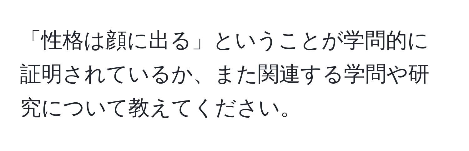 「性格は顔に出る」ということが学問的に証明されているか、また関連する学問や研究について教えてください。