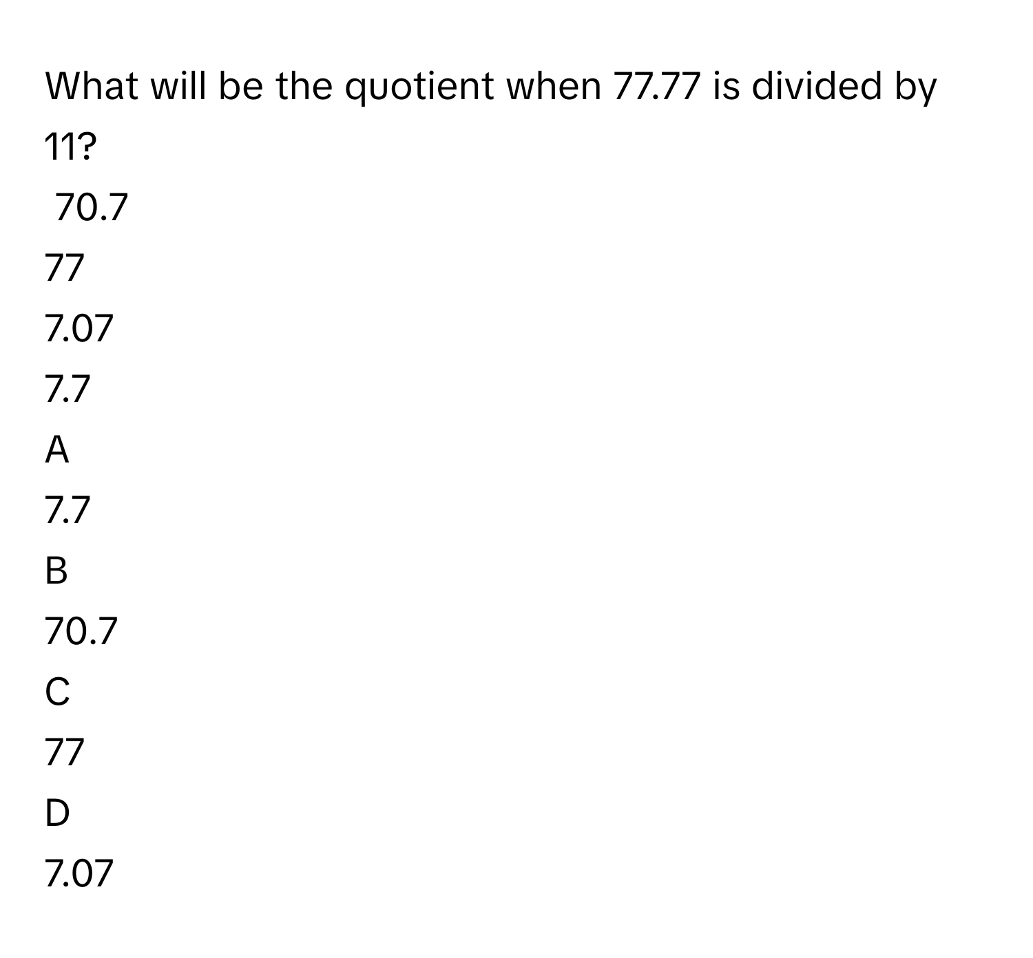 Solved: What will be the quotient when 77.77 is divided by 11? 70.7 77 ...