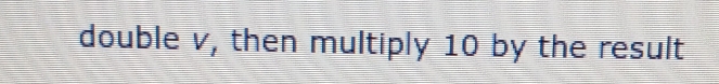 double v, then multiply 10 by the result